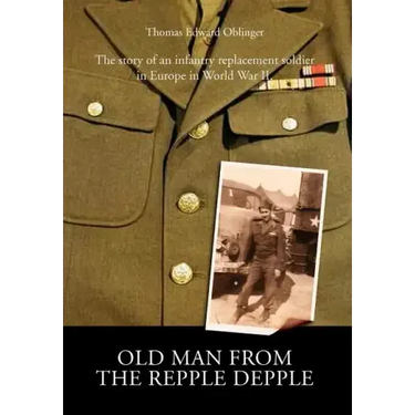 Old Man from the Repple Depple: The Story of an Infantry Replacement Soldier in Europe in World War II