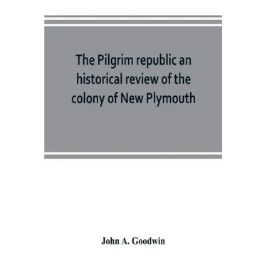 The Pilgrim republic an historical review of the colony of New Plymouth, with sketches of the rise of other New England settlements, the history of Co