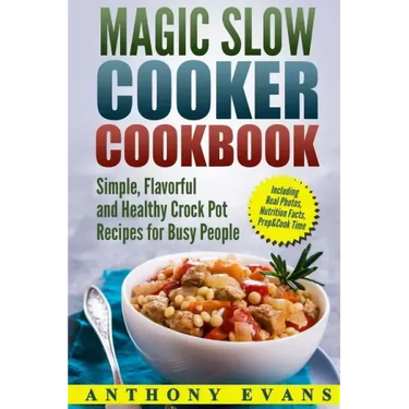 Magic Slow Cooker Cookbook Simple, Flavorful and Healthy Crock Pot Recipes for Busy People