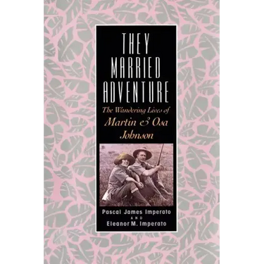 They Married Adventure: The Wandering Lives of Martin and Osa Johnson
