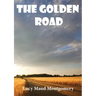 The Golden Road: a 1913 novel by Canadian author L. M. Montgomery. As a child, Montgomery learned many stories from her great aunt Mary