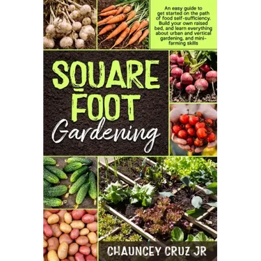 Square Foot Gardening: An easy guide to get started on the path of food self-sufficiency. Build your own raised bed, and learn everything abo