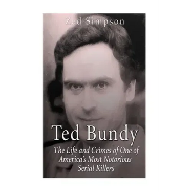 Ted Bundy: The Life and Crimes of One of America's Most Notorious Serial Killers