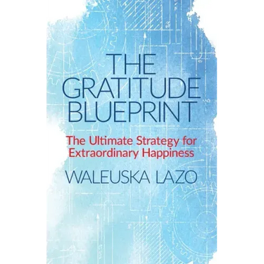 The Gratitude Blueprint: The Ultimate Strategy for Extraordinary Happiness