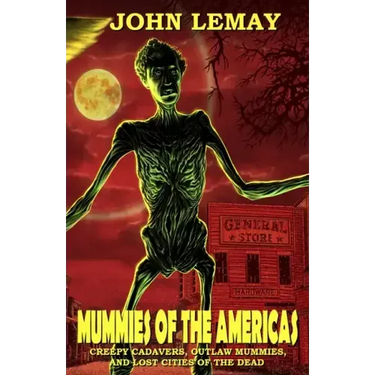 Mummies of the Americas: Creepy Cadavers, Outlaw Mummies, and Lost Cities of the Dead