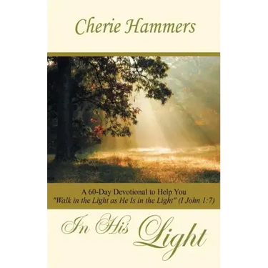 In His Light: A 60-Day Devotional to Help You Walk in the Light as He Is in the Light (I John 1:7)