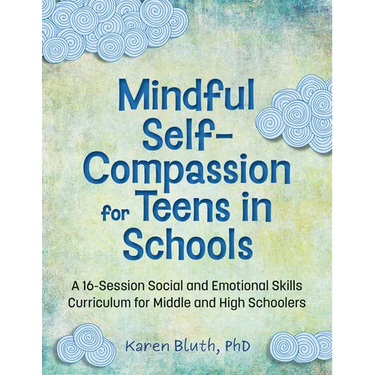 Mindful Self-Compassion for Teens in Schools: A 16-Session Social and Emotional Skills Curriculum for Middle and High Schoolers