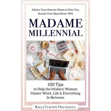 Madame Millennial: 100 Tips to Help the Modern Woman Master Work, Life & Everything In Between