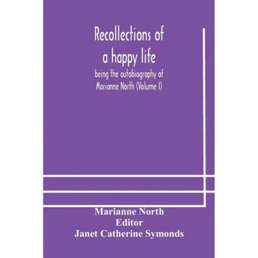 Recollections of a happy life, being the autobiography of Marianne North (Volume I)