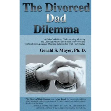 The Divorced Dad Dilemma: A Father's Guide to Understanding, Grieving and Growing Beyond the Losses of Divorce and to Developing a Deeper, Ongoi