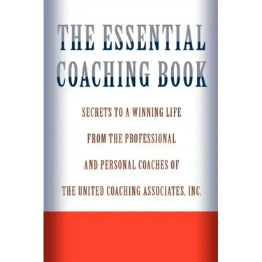 The Essential Coaching Book: Secrets to a Winning Life from the Professional and Personal Coaches of the United Coaching Associates