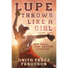 Lupe Throws Like A Girl: Softball and Second Chances