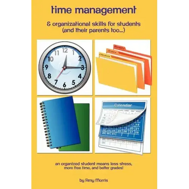 Time management & organizational skills for students (and their parents too...): An organized student means less stress, more free time, and better gr
