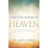 I Saw the Glories of Heaven: A Story of Healing, Hope, and Life After Death