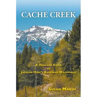 Cache Creek: A Trailguide to Jackson Hole's Backyard Wilderness