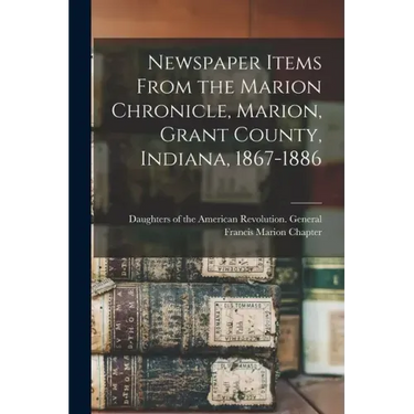 Newspaper Items From the Marion Chronicle, Marion, Grant County, Indiana, 1867-1886