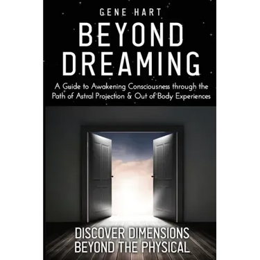 Beyond Dreaming - An In-Depth Guide on How to Astral Project & Have Out of Body Experiences: How The Awakening of Consciousness is Synonymous with Luc