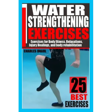 Water Strengthening Exercises: Exercises for Body Fitness, Relaxations, Injury Healings, and Body Rehabilitation.