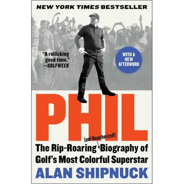 Phil: The Rip-Roaring (and Unauthorized!) Biography of Golf's Most Colorful Superstar