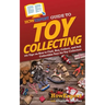 HowExpert Guide to Toy Collecting: 101 Tips on How to Find, Buy, Collect, and Sell Collectible Toys for Toy Collectors