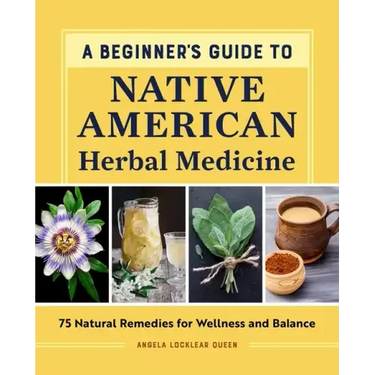 A Beginner's Guide to Native American Herbal Medicine: 75 Natural Remedies for Wellness and Balance