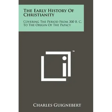 The Early History Of Christianity: Covering The Period From 300 B. C. To The Origin Of The Papacy