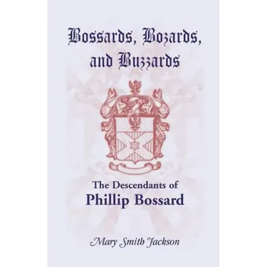 Bossards, Bozards, and Buzzards: The Descendants of Phillip Bossard Who Landed in Philadelphia September 30, 1740 and Settled in Hamilton Township, Pe