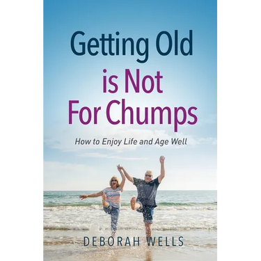 Getting Old Is Not For Chumps: How To Enjoy Life and Age Well