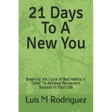 21 Days To A New You: Breaking the Cycle of Bad Habits In Order To Achieve Permanent Success in Your Life