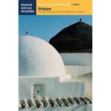Ifriqiya: Thirteen Centuries of Art and Architecture in Tunisia