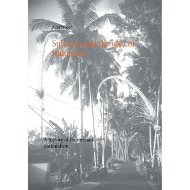 Sukarno and the idea of Indonesia: A history of Indonesian nationalism