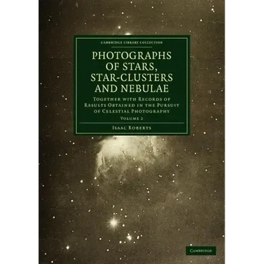 Photographs of Stars, Star-Clusters and Nebulae: Together with Records of Results Obtained in the Pursuit of Celestial Photography