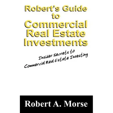 Robert's Guide to Commercial Real Estate Investments: Insider Secrets to Commercial Real Estate Investing