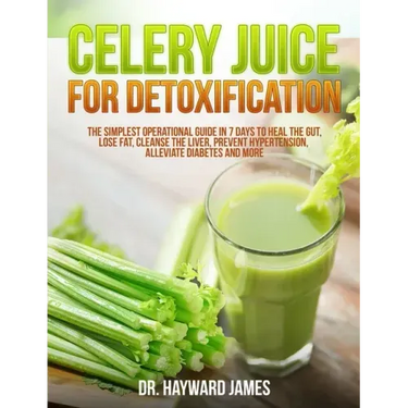 Celery Juice for Detoxification: The Simplest Operational Guide in 7 Days to Heal the Gut, Lose Fat, Cleanse the Liver, Prevent Hypertension, Alleviat