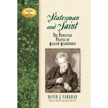Statesman and Saint: The Principled Politics of William Wilberforce