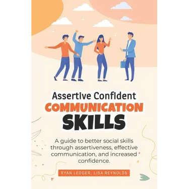 Assertive Confident Communication Skills: A guide to better social skills through assertiveness, effective communication and increased confidence