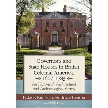 Governor's Houses and State Houses of British Colonial America, 1607-1783: An Historical, Architectural and Archaeological Survey