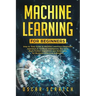 Machine Learning for Beginners: Step-by-Step Guide to Machine Learning, a Beginners Approach to Artificial Intelligence, Big Data, Basic Python Algori