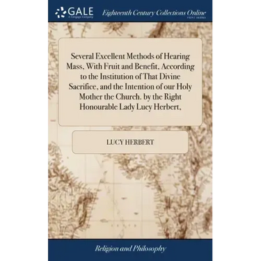 Several Excellent Methods of Hearing Mass, With Fruit and Benefit, According to the Institution of That Divine Sacrifice, and the Intention of our Hol