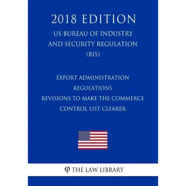 Export Administration Regulations - Revisions to Make the Commerce Control List Clearer (US Bureau of Industry and Security Regulation) (BIS) (2018 Ed