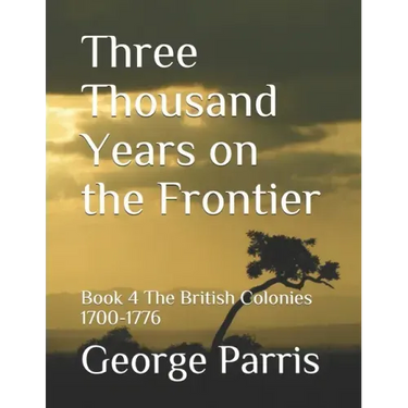 Three Thousand Years on the Frontier: Book 4The British Colonies 1700-1776