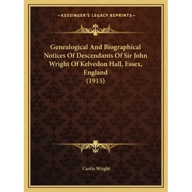 Genealogical And Biographical Notices Of Descendants Of Sir John Wright Of Kelvedon Hall, Essex, England (1915)