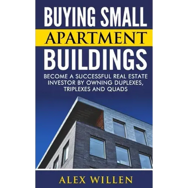 Buying Small Apartment Buildings: Become a Successful Real Estate Investor by Owning Duplexes, Triplexes and Quads