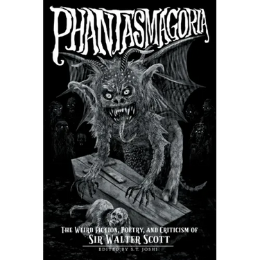 Phantasmagoria: The Weird Fiction, Poetry, and Criticism of Sir Walter Scott