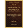 The Life, Travels And Adventures Of An American Wanderer: A Truthful Narrative Of Events In The Life Of Alonzo P. De Milt (1883)