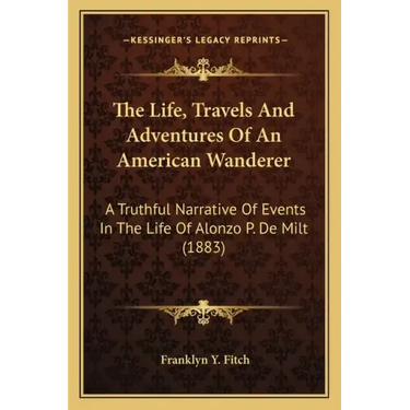 The Life, Travels And Adventures Of An American Wanderer: A Truthful Narrative Of Events In The Life Of Alonzo P. De Milt (1883)