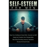 Self Esteem for Men: Boost Your Confidence & Social Skills, Overcome Low Self Esteem And Transform Into A Fearless Alpha Male Whilst Elimin