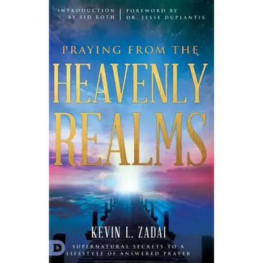 Praying from the Heavenly Realms: Supernatural Secrets to a Lifestyle of Answered Prayer
