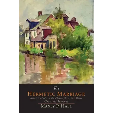 The Hermetic Marriage: Being a Study in the Philosophy of the Thrice Greatest Hermes
