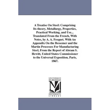 A Treatise On Steel: Comprising Its theory, Metallurgy, Properties, Practical Working, and Use... Translated From the French, With Notes, by A. A. Fes
